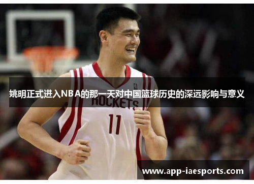 姚明正式进入NBA的那一天对中国篮球历史的深远影响与意义