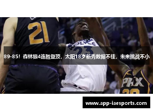 89-85！森林狼4连胜登顶，太阳18岁新秀数据不佳，未来挑战不小