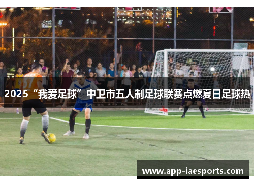 2025“我爱足球”中卫市五人制足球联赛点燃夏日足球热