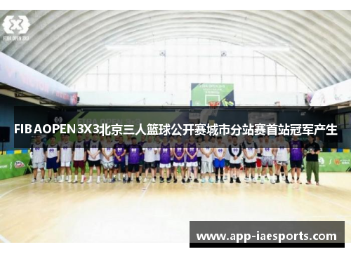FIBAOPEN3X3北京三人篮球公开赛城市分站赛首站冠军产生