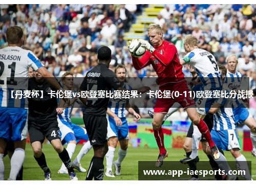 【丹麦杯】卡伦堡vs欧登塞比赛结果：卡伦堡(0-11)欧登塞比分战报